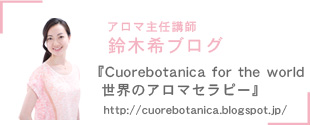 アロマ主任講師　鈴木希ブログ　『Cuorebotanica for the world 世界のアロマセラピー』http://cuorebotanica.blogspot.jp/